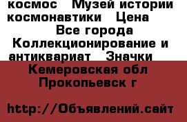 1.1) космос : Музей истории космонавтики › Цена ­ 49 - Все города Коллекционирование и антиквариат » Значки   . Кемеровская обл.,Прокопьевск г.